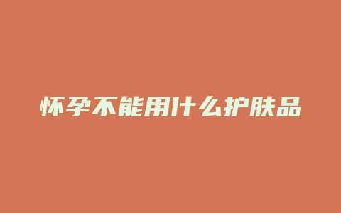 怀孕不能用什么护肤品