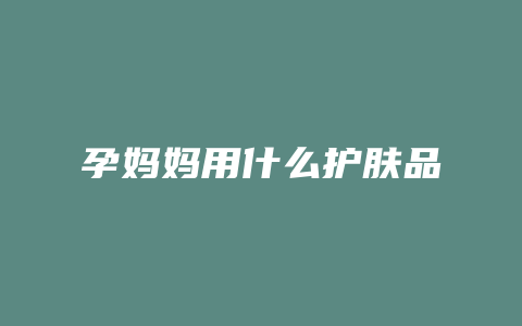 孕妈妈用什么护肤品