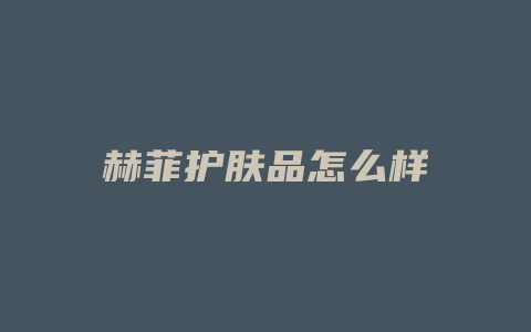 赫菲护肤品怎么样