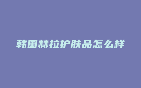 韩国赫拉护肤品怎么样