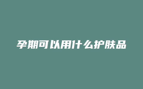 孕期可以用什么护肤品