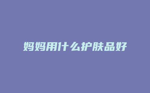 妈妈用什么护肤品好