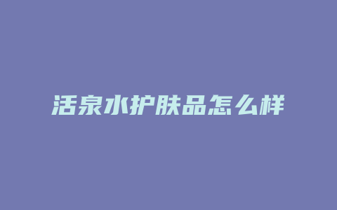 活泉水护肤品怎么样