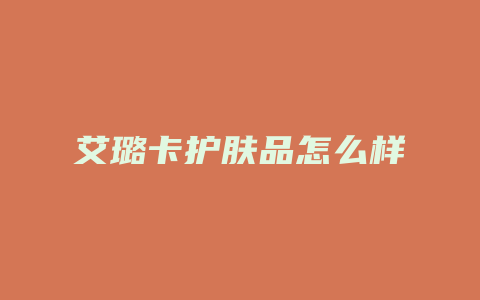 艾璐卡护肤品怎么样