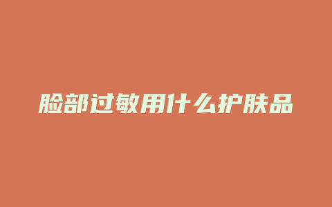 脸部过敏用什么护肤品
