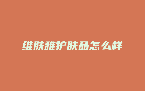 维肤雅护肤品怎么样