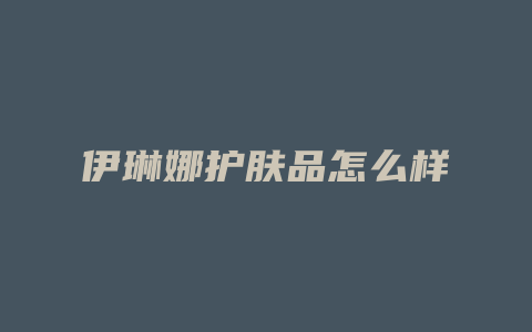 伊琳娜护肤品怎么样