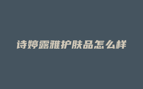 诗婷露雅护肤品怎么样