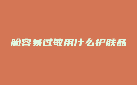 脸容易过敏用什么护肤品
