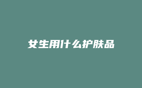 女生用什么护肤品