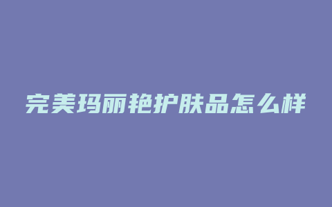 完美玛丽艳护肤品怎么样