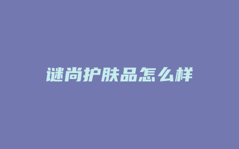 谜尚护肤品怎么样