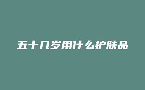 五十几岁用什么护肤品