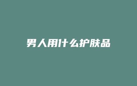 男人用什么护肤品