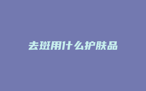 去斑用什么护肤品