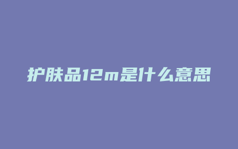 护肤品12m是什么意思
