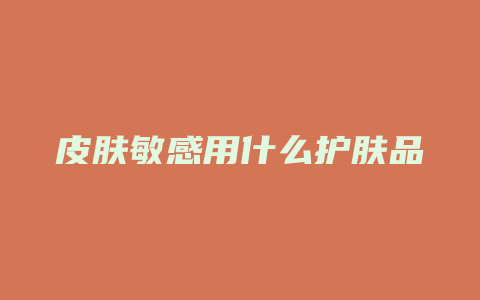 皮肤敏感用什么护肤品