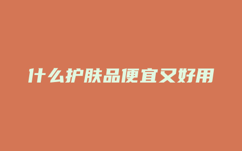 什么护肤品便宜又好用