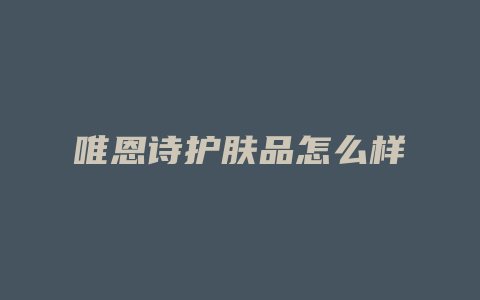 唯恩诗护肤品怎么样