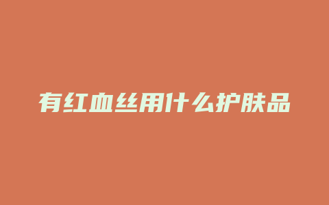 有红血丝用什么护肤品