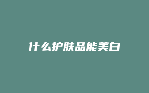 什么护肤品能美白