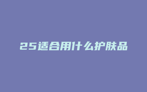25适合用什么护肤品