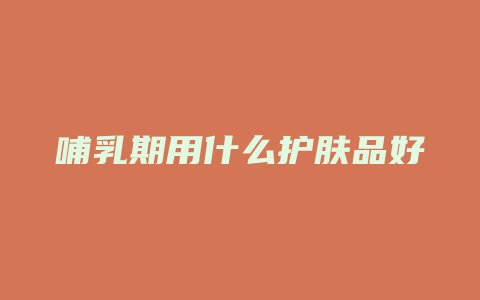 哺乳期用什么护肤品好