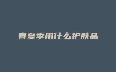春夏季用什么护肤品