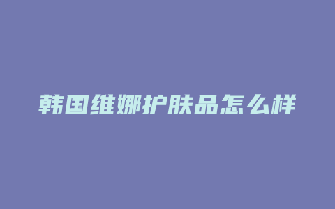韩国维娜护肤品怎么样