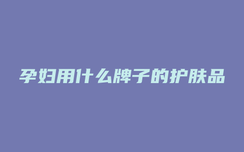 孕妇用什么牌子的护肤品