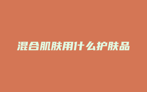 混合肌肤用什么护肤品