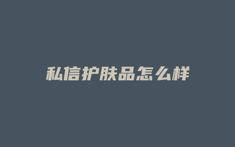 私信护肤品怎么样