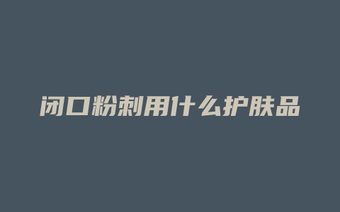 闭口粉刺用什么护肤品