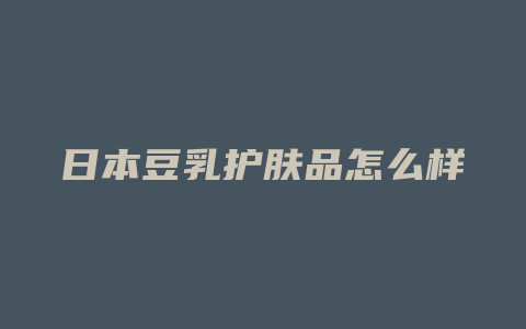日本豆乳护肤品怎么样