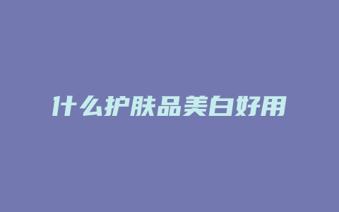什么护肤品美白好用