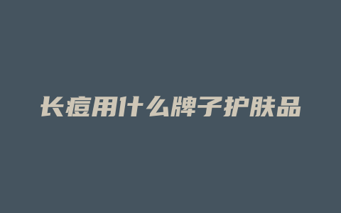 长痘用什么牌子护肤品