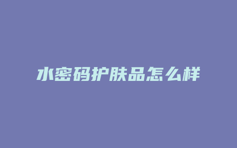 水密码护肤品怎么样