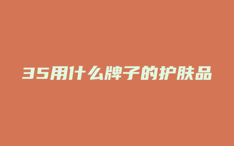 35用什么牌子的护肤品