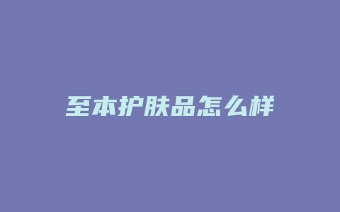 至本护肤品怎么样