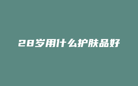 28岁用什么护肤品好