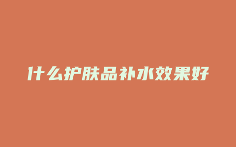 什么护肤品补水效果好