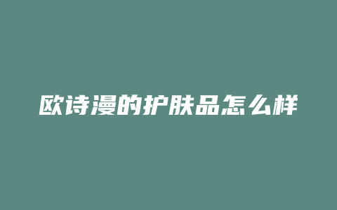 欧诗漫的护肤品怎么样