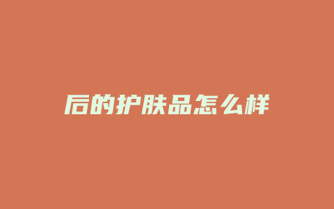 后的护肤品怎么样