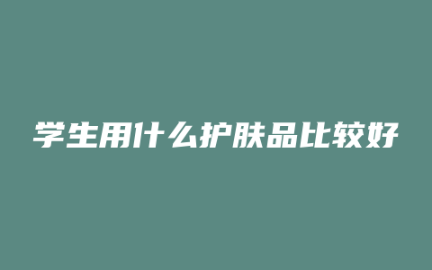 学生用什么护肤品比较好