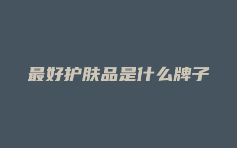 最好护肤品是什么牌子