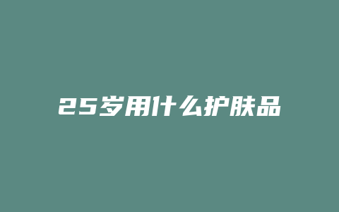 25岁用什么护肤品