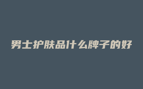男士护肤品什么牌子的好