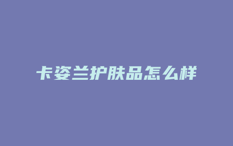 卡姿兰护肤品怎么样