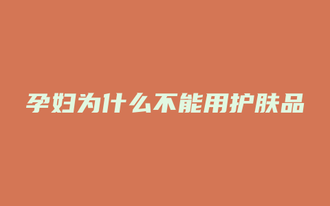 孕妇为什么不能用护肤品