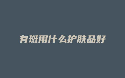 有斑用什么护肤品好